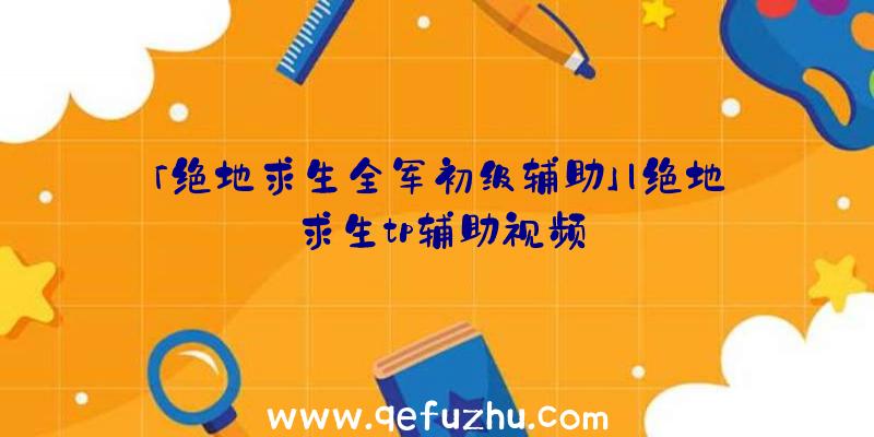 「绝地求生全军初级辅助」|绝地求生tp辅助视频